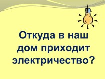 Презентация к уроку окружающего мира Откуда в наш дом приходит электричество? 1 класс презентация к уроку по окружающему миру (1 класс) по теме