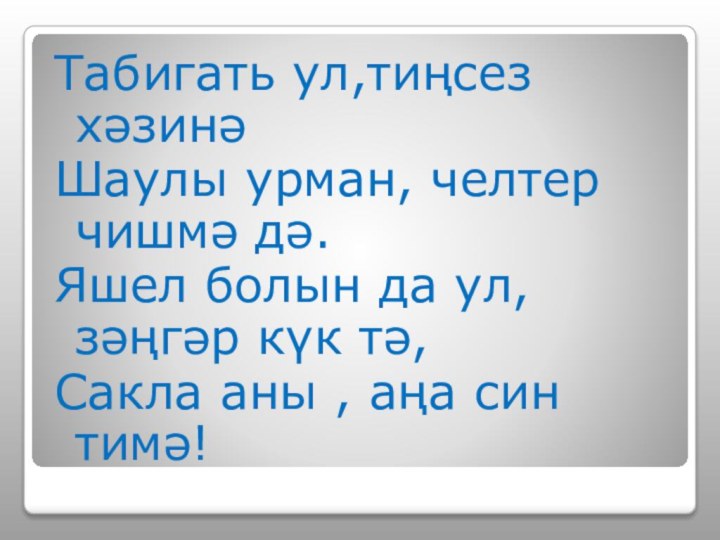 Табигать ул,тиңсез хәзинәШаулы урман, челтер чишмә дә.Яшел болын да ул, зәңгәр күк