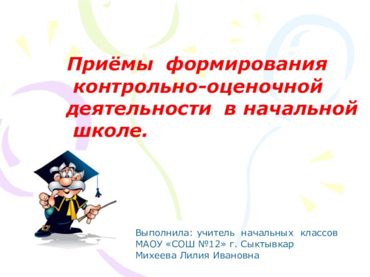 Приёмы формирования контрольно-оценочной деятельности в начальной школе.Выполнила: учитель начальных классов МАОУ «СОШ