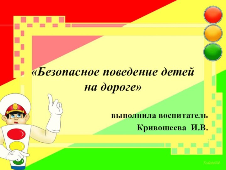 «Безопасное поведение детей  на дороге»выполнила воспитатель Кривошеева И.В.