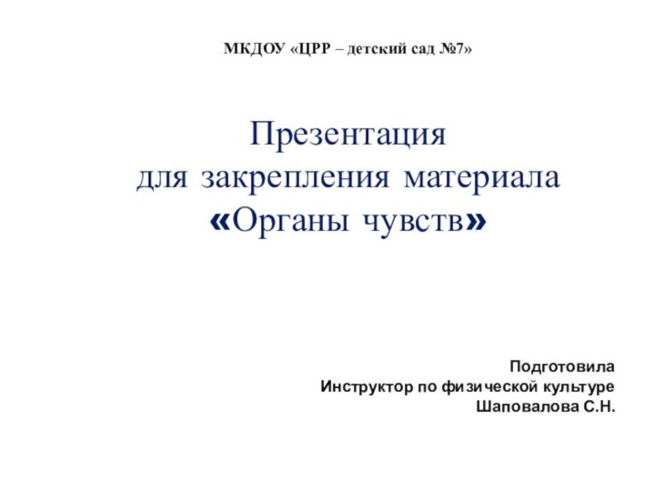 Презентация для закрепления материала «Органы чувств»ПодготовилаИнструктор по физической культуреШаповалова С.Н.МКДОУ «ЦРР – детский сад №7»