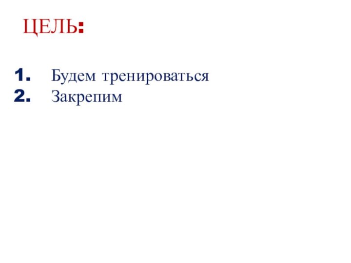 ЦЕЛЬ:Будем тренироватьсяЗакрепим