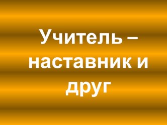 Презентация к уроку окружающий мир Учитель-наставник и друг презентация к уроку по окружающему миру (1 класс)