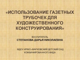 Использование газетных трубочек для художественного конструирования презентация к уроку по конструированию, ручному труду (подготовительная группа) по теме