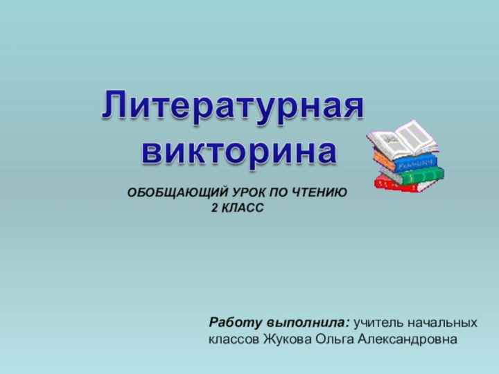 Работу выполнила: учитель начальных классов Жукова Ольга АлександровнаОБОБЩАЮЩИЙ УРОК ПО ЧТЕНИЮ2 КЛАСС