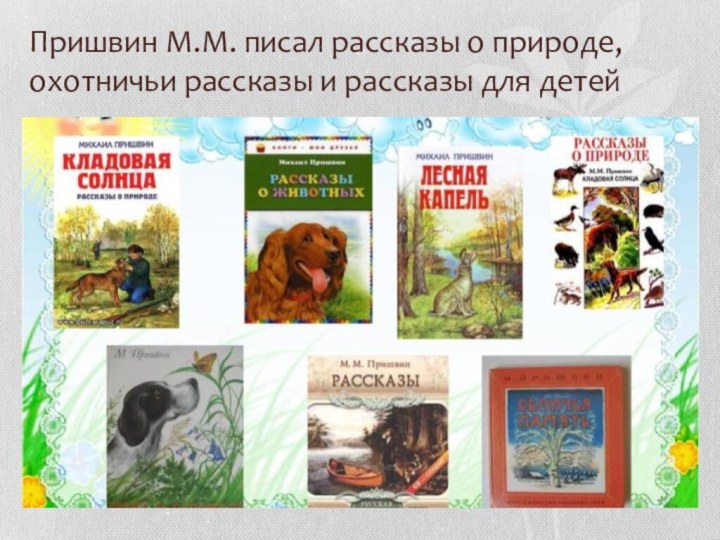 Пришвин М.М. писал рассказы о природе, охотничьи рассказы и рассказы для детей