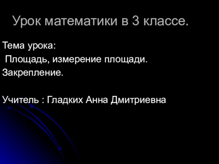 Урок математики в 3 классе.Тема урока: Площадь, измерение площади.Закрепление.Учитель : Гладких Анна Дмитриевна