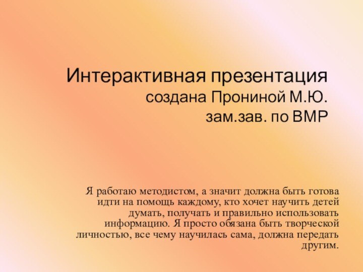 Интерактивная презентация создана Прониной М.Ю. зам.зав. по ВМРЯ работаю методистом, а значит