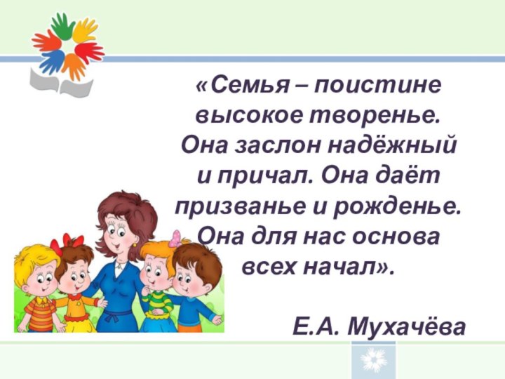 «Семья – поистине высокое творенье. Она заслон надёжный и причал. Она даёт