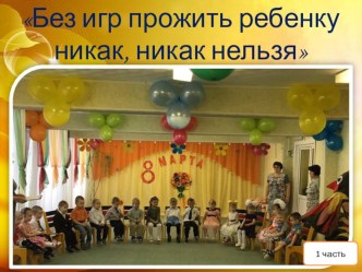 Без игр прожить ребенку никак никак нельзя. презентация к уроку (младшая группа)