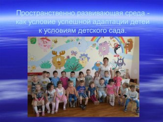 Пространственно развивающая среда -как условие успешной адаптации детей к условиям детского сада презентация к уроку (младшая группа)