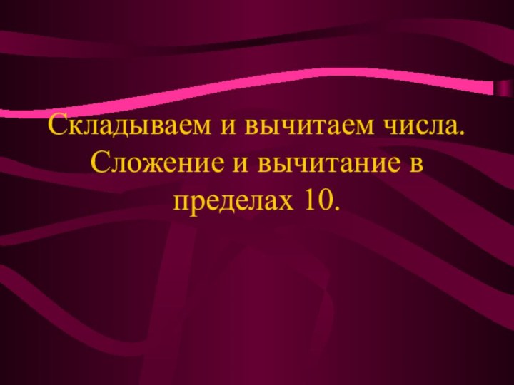 Складываем и вычитаем числа. Сложение и вычитание в пределах 10.