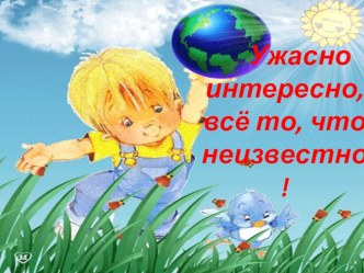 Ужасно интересно, все то, что не известно презентация к уроку по окружающему миру (старшая группа)