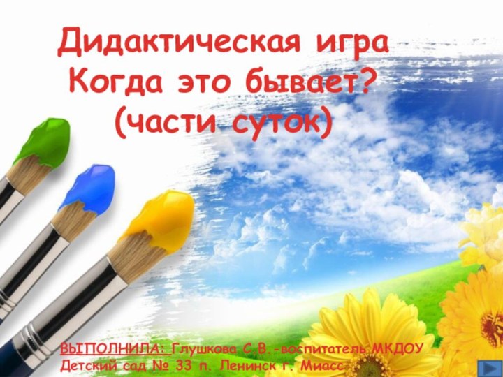 Дидактическая игра Когда это бывает? (части суток) ВЫПОЛНИЛА: Глушкова С.В.-воспитатель МКДОУ