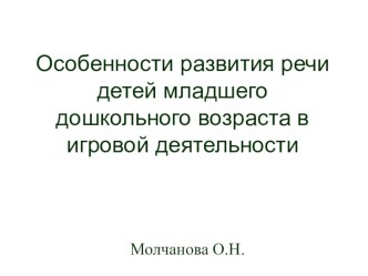 Особенности развития речи детей дошкольного возраста в игровой деятельности методическая разработка (младшая группа)