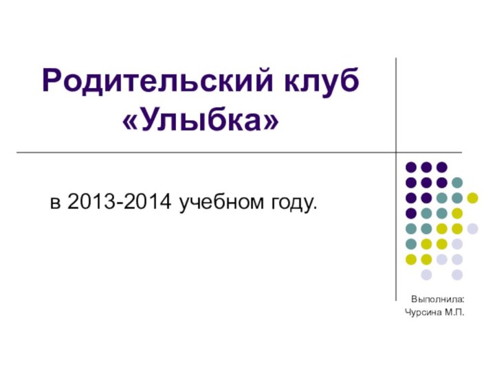 Родительский клуб  «Улыбка»в 2013-2014 учебном году.Выполнила:Чурсина М.П.