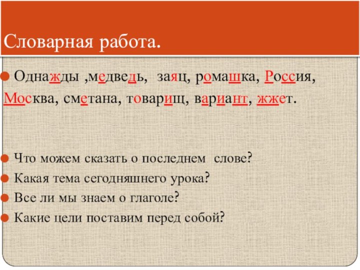 Словарная работа.Однажды ,медведь, заяц, ромашка, Россия,Москва, сметана, товарищ, вариант, жжет.Что можем сказать