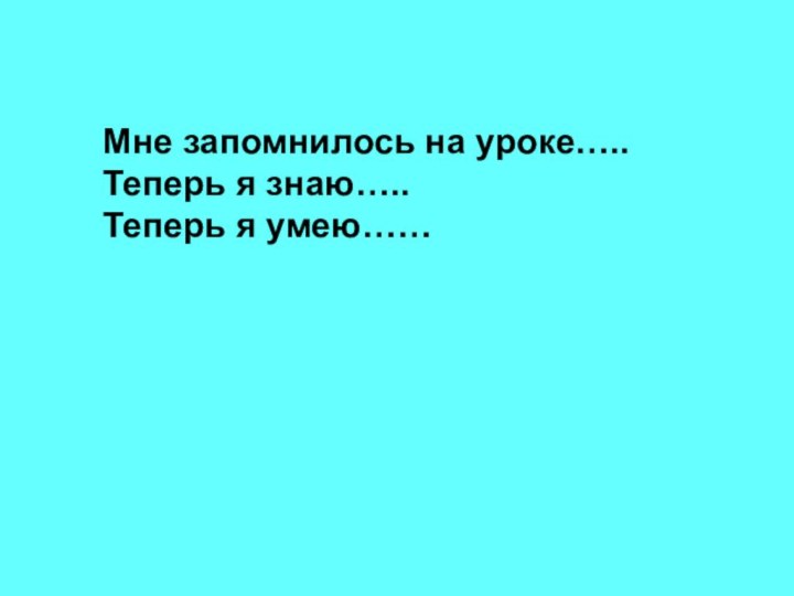 Мне запомнилось на уроке…..Теперь я знаю…..Теперь я умею……