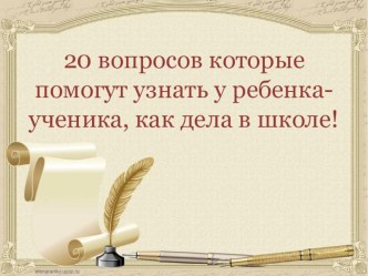 20 вопросов которые помогут узнать у ребенка-ученика, как дела в школе! презентация к уроку