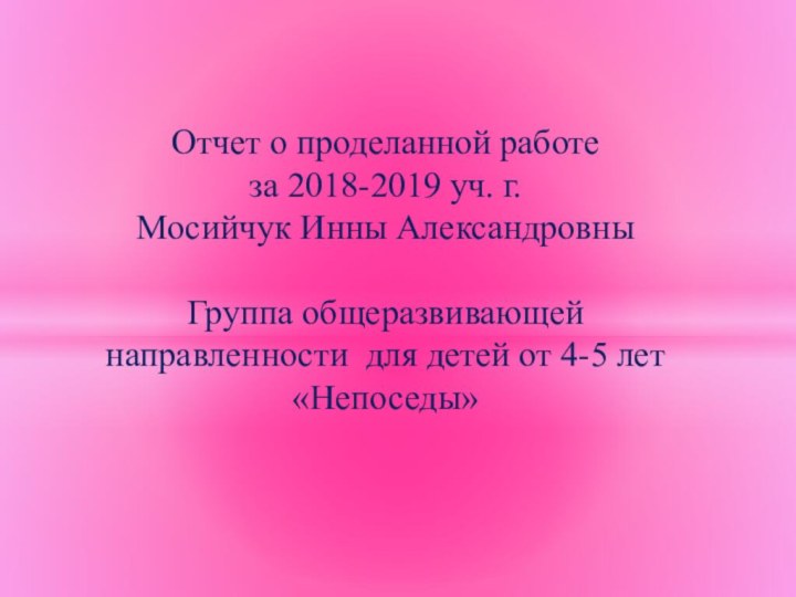 Отчет о проделанной работе за 2018-2019 уч. г.Мосийчук Инны АлександровныГруппа общеразвивающей направленности