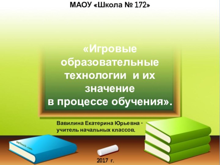 МАОУ «Школа № 172»Вавилина Екатерина Юрьевна -учитель начальных классов.2017 г.«Игровые образовательные технологии