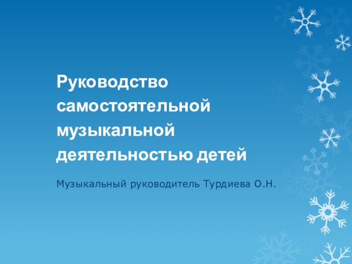 Руководство самостоятельной музыкальной деятельностью детей Музыкальный руководитель Турдиева О.Н.