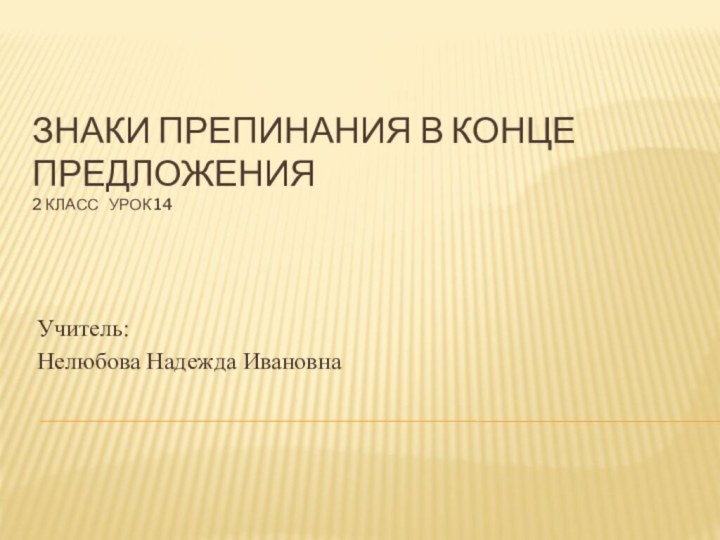 Знаки препинания в конце предложения 2 класс  урок 14Учитель:Нелюбова Надежда Ивановна