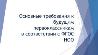 Основные требования к будущим первоклассникамв соответствии с ФГОС НОО презентация к уроку