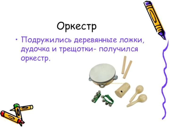 ОркестрПодружились деревянные ложки, дудочка и трещотки- получился оркестр.