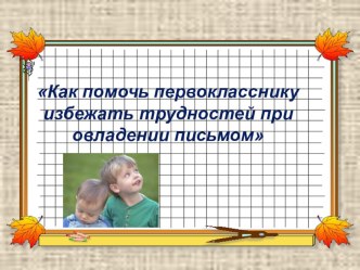 Родительское собрание Как помочь первокласснику избежать трудностей при овладении письмом презентация к уроку по логопедии (1 класс)