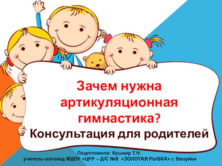 Зачем нужна артикуляционная гимнастика? Консультация для родителейПодготовила: Кушнир Т.Н. учитель-логопед МДОУ «ЦРР