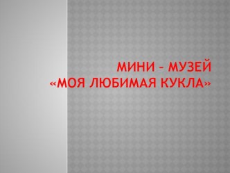 презентация мини - музей Моя любимая кукла презентация к уроку (младшая группа) по теме