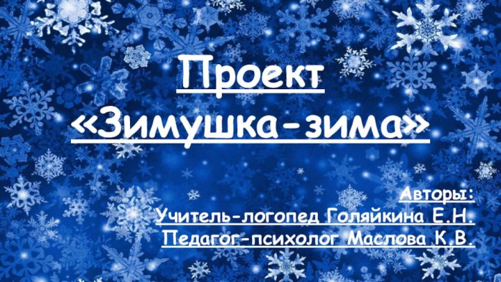 Проект «Зимушка-зима»Авторы:Учитель-логопед Голяйкина Е.Н.Педагог-психолог Маслова К.В.