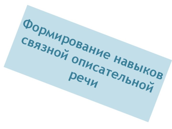 Формирование навыков связной описательной  речи