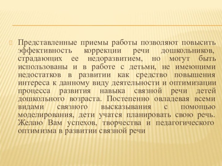 Представленные приемы работы позволяют повысить эффективность коррекции речи дошкольников, страдающих ее недоразвитием,