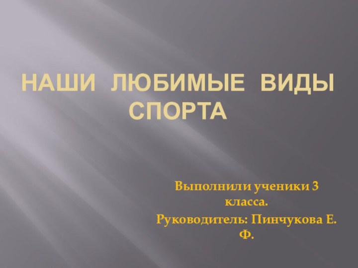 Наши любимые виды спортаВыполнили ученики 3 класса.Руководитель: Пинчукова Е. Ф.