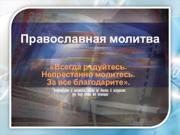 Православная молитва«Всегда радуйтесь.Непрестанно молитесь.За все благодарите».