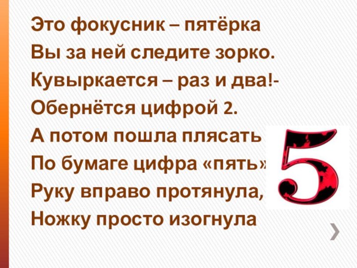 Это фокусник – пятёркаВы за ней следите зорко.Кувыркается – раз и два!-Обернётся