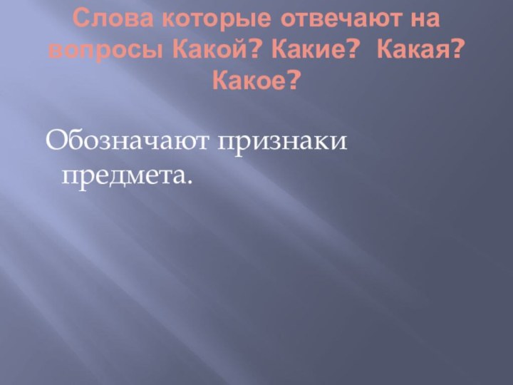 Слова которые отвечают на вопросы Какой? Какие? Какая? Какое?    Обозначают признаки предмета.