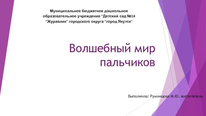 Волшебный мир пальчиковВыполнила: Румянцева М.Ю. воспитательМуниципальное бюджетное дошкольное образовательное учреждение 