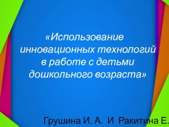 Презентация Использование инновационных технологий в работе с детьми дошкольного возраста презентация к уроку (подготовительная группа)
