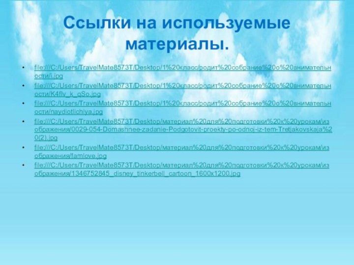 Ссылки на используемые материалы.file:///C:/Users/TravelMate8573T/Desktop/1%20класс/родит%20собрание%20о%20внимательности/i.jpgfile:///C:/Users/TravelMate8573T/Desktop/1%20класс/родит%20собрание%20о%20внимательности/K4fIv_k_qSo.jpgfile:///C:/Users/TravelMate8573T/Desktop/1%20класс/родит%20собрание%20о%20внимательности/naydiotlichiya.jpgfile:///C:/Users/TravelMate8573T/Desktop/материал%20для%20подготовки%20к%20урокам/изображения/0029-054-Domashnee-zadanie-Podgotovit-proekty-po-odnoj-iz-tem-Tretjakovskaja%20(2).jpgfile:///C:/Users/TravelMate8573T/Desktop/материал%20для%20подготовки%20к%20урокам/изображения/famlove.jpgfile:///C:/Users/TravelMate8573T/Desktop/материал%20для%20подготовки%20к%20урокам/изображения/1346752845_disney_tinkerbell_cartoon_1600x1200.jpg