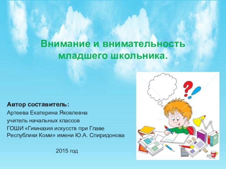 Внимание и внимательность младшего школьника.Автор составитель:Артеева Екатерина Яковлевнаучитель начальных классовГОШИ «Гимназия искусств