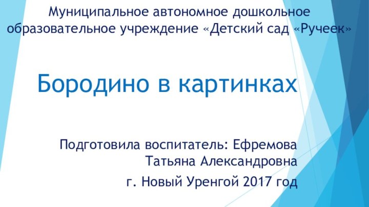 Муниципальное автономное дошкольное образовательное учреждение «Детский сад «Ручеек»Бородино в картинкахПодготовила воспитатель: Ефремова