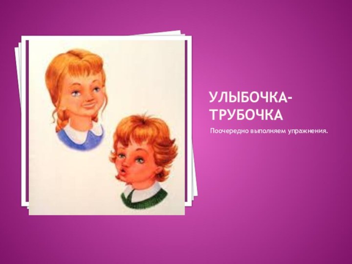 Улыбочка-трубочкаПоочередно выполняем упражнения.