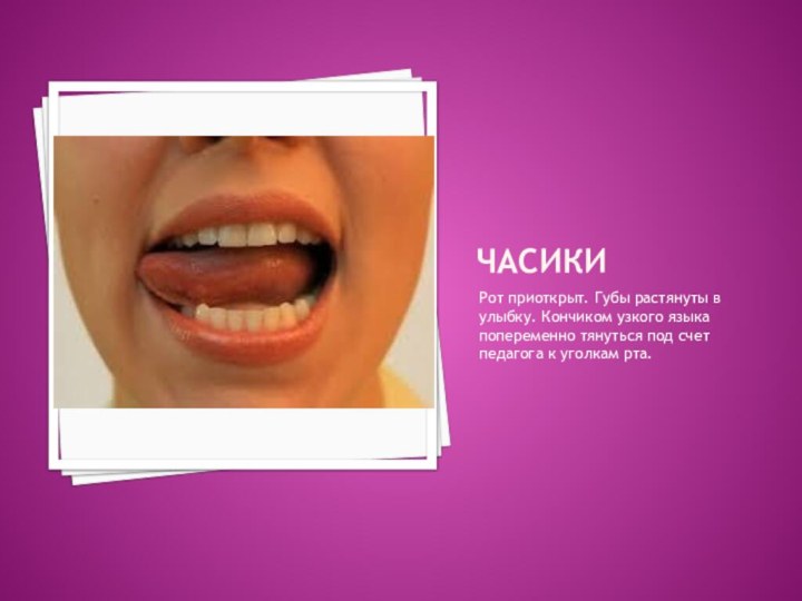 ЧАСИКИРот приоткрыт. Губы растянуты в улыбку. Кончиком узкого языка попеременно тянуться под