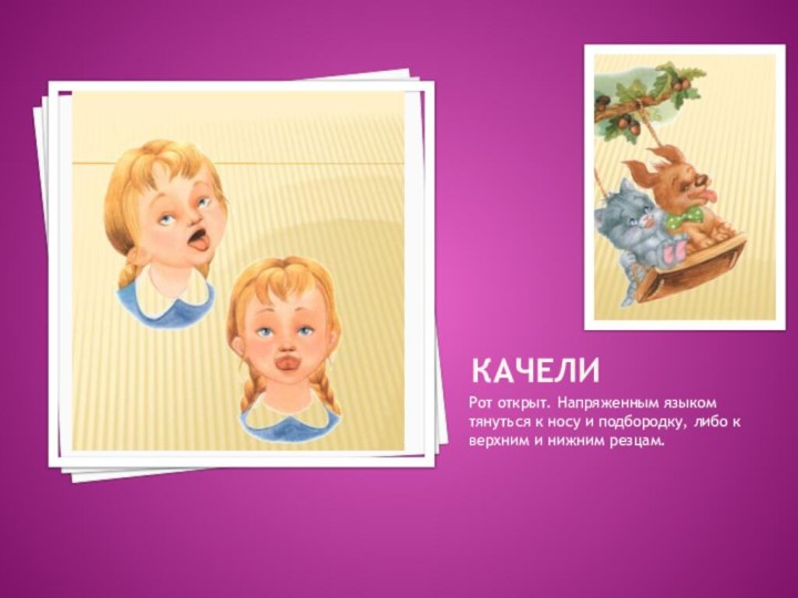 КАЧЕЛИРот открыт. Напряженным языком тянуться к носу и подбородку, либо к верхним и нижним резцам.