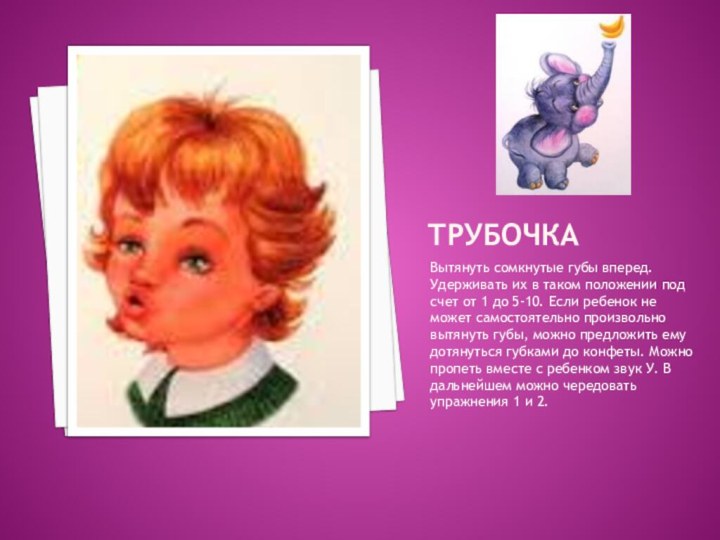 ТРУБОЧКАВытянуть сомкнутые губы вперед. Удерживать их в таком положении под счет от