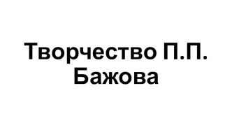 Презентация Творчество П.П. Бажова презентация к уроку по развитию речи (средняя группа)