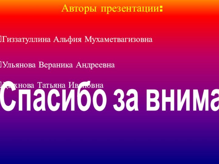 Авторы презентации:Гиззатуллина Альфия МухаметвагизовнаУльянова Вераника АндреевнаДыхнова Татьяна ИвановнаСпасибо за внимание!